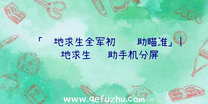 「绝地求生全军初级辅助瞄准」|绝地求生